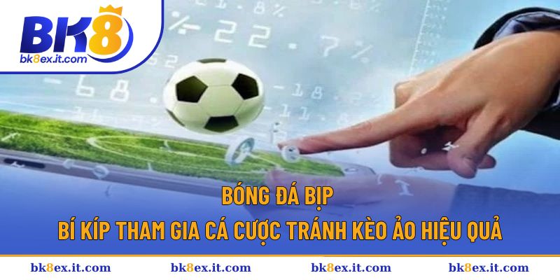 Bóng Đá Bịp - Bí Kíp Tham Gia Cá Cược Tránh Kèo Ảo Hiệu Quả 1 Bóng đá bịp