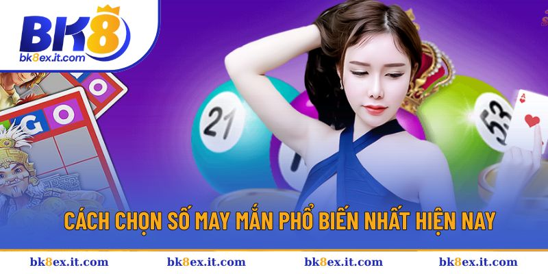 Các cách chọn số dễ trúng hiện nay Các cách chọn số dễ trúng hiện nay