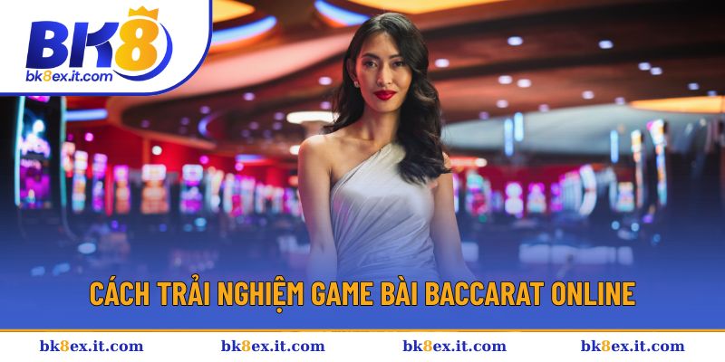 Cách trải nghiệm game bài Baccarat online Cách trải nghiệm game bài Baccarat online