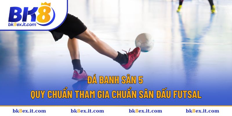 Đá Banh Sân 5 | Chiến Thuật, Cách Chơi Hay Từ Các Cao Thủ 1 Đá Banh Sân 5