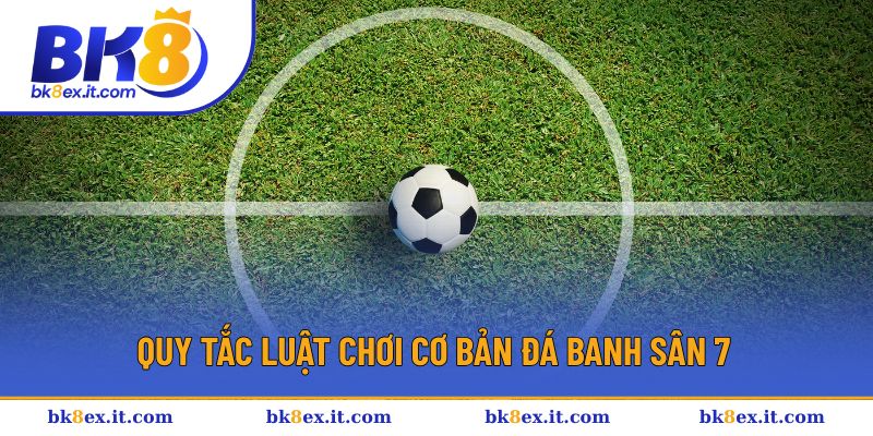 Quy tắc luật chơi cơ bản đá banh sân 7 Quy tắc luật chơi cơ bản đá banh sân 7