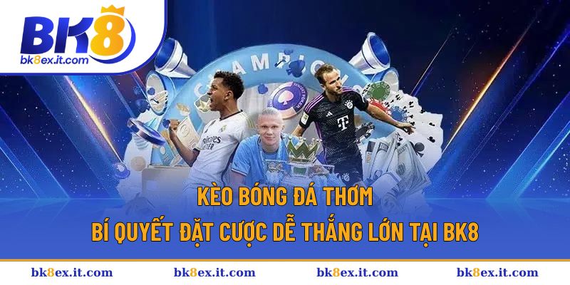 Kèo Bóng Đá Thơm - Bí Quyết Đặt Cược Dễ Thắng Lớn Tại BK8 1 Kèo Bóng Đá Thơm