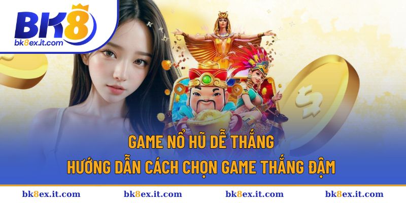 Game Nổ Hũ Dễ Thắng | Trải Nghiệm Thắng Bạc Tỷ Cùng BK8 1 Game nổ hũ dễ thắng