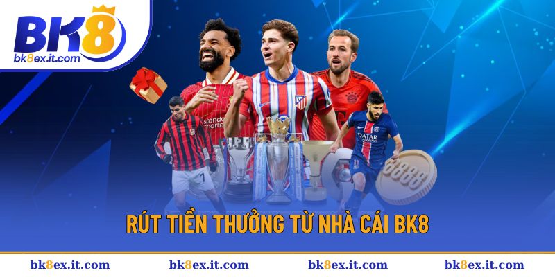 Chỉ dẫn rút tiền thưởng nhanh tại nhà cái BK8