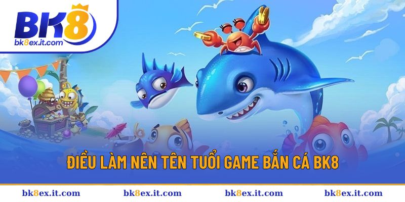 Điều làm nên tên tuổi game bắn cá BK8